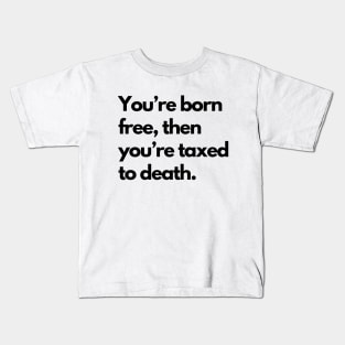 Youre Born Free Then Youre Taxed To Death Kids T-Shirt